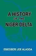 Kartonierter Einband A History of the Niger Delta. an Historical Interpretation of Ijo Oral Tradition von Ebiegberi Joe Alagoa, Abiegberi Joe Alagoa