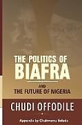 Kartonierter Einband The Politics of Biafra and Future of Nigeria von Chudi Offodile