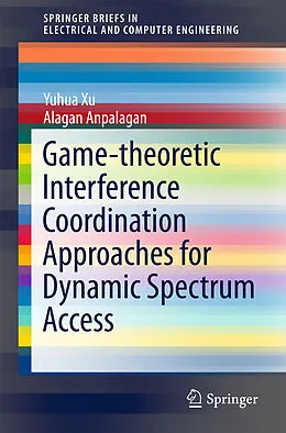 E-Book (pdf) Game-theoretic Interference Coordination Approaches for Dynamic Spectrum Access von Yuhua Xu, Anpalagan Alagan
