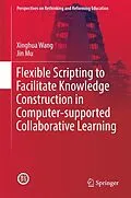 E-Book (pdf) Flexible Scripting to Facilitate Knowledge Construction in Computer-supported Collaborative Learning von Xinghua Wang, Jin Mu