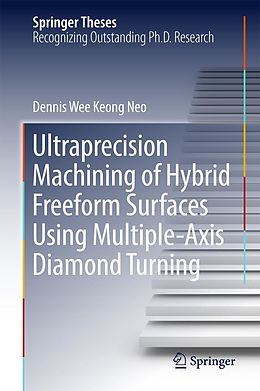 E-Book (pdf) Ultraprecision Machining of Hybrid Freeform Surfaces Using Multiple-Axis Diamond Turning von Dennis Wee Keong Neo