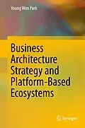E-Book (pdf) Business Architecture Strategy and Platform-Based Ecosystems von Young Won Park