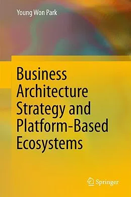 E-Book (pdf) Business Architecture Strategy and Platform-Based Ecosystems von Young Won Park