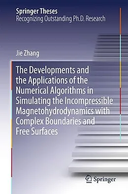 E-Book (pdf) The Developments and the Applications of the Numerical Algorithms in Simulating the Incompressible Magnetohydrodynamics with Complex Boundaries and Free Surfaces von Jie Zhang