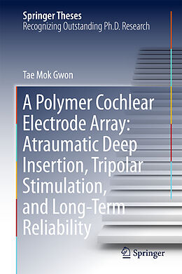 Fester Einband A Polymer Cochlear Electrode Array: Atraumatic Deep Insertion, Tripolar Stimulation, and Long-Term Reliability von Tae Mok Gwon