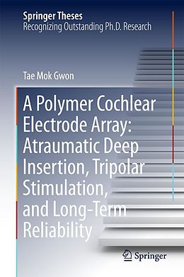 E-Book (pdf) A Polymer Cochlear Electrode Array: Atraumatic Deep Insertion, Tripolar Stimulation, and Long-Term Reliability von Tae Mok Gwon