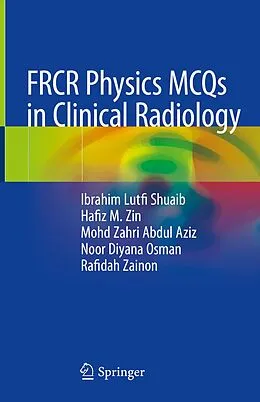 E-Book (pdf) FRCR Physics MCQs in Clinical Radiology von Ibrahim Lutfi Shuaib, Hafiz M. Zin, Mohd Zahri Abdul Aziz
