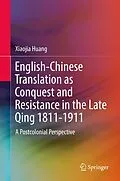 E-Book (pdf) English-Chinese Translation as Conquest and Resistance in the Late Qing 1811-1911 von Xiaojia Huang