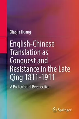 E-Book (pdf) English-Chinese Translation as Conquest and Resistance in the Late Qing 1811-1911 von Xiaojia Huang