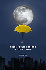 eBook (epub) These Foolish Things &amp; Other Stories de Yeo Wei Wei