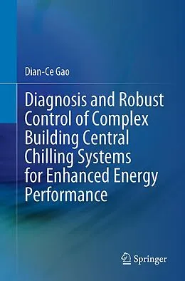 E-Book (pdf) Diagnosis and Robust Control of Complex Building Central Chilling Systems for Enhanced Energy Performance von Dian-Ce Gao