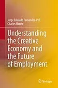 E-Book (pdf) Understanding the Creative Economy and the Future of Employment von Jorge Eduardo Fernandez-Pol, Charles Harvie