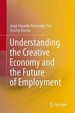 E-Book (pdf) Understanding the Creative Economy and the Future of Employment von Jorge Eduardo Fernandez-Pol, Charles Harvie