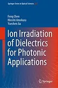 E-Book (pdf) Ion Irradiation of Dielectrics for Photonic Applications von Feng Chen, Hiroshi Amekura, Yuechen Jia