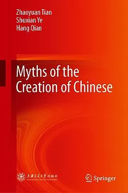E-Book (pdf) Myths of the Creation of Chinese von Zhaoyuan Tian, Shuxian Ye, Hang Qian