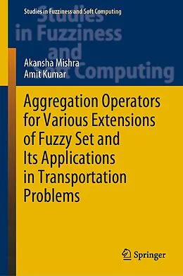 E-Book (pdf) Aggregation Operators for Various Extensions of Fuzzy Set and Its Applications in Transportation Problems von Akansha Mishra, Amit Kumar