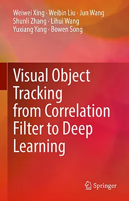 E-Book (pdf) Visual Object Tracking from Correlation Filter to Deep Learning von Weiwei Xing, Weibin Liu, Jun Wang