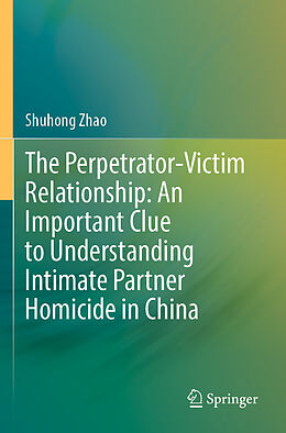 Couverture cartonnée The Perpetrator-Victim Relationship: An Important Clue to Understanding Intimate Partner Homicide in China de Shuhong Zhao