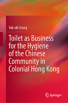 Livre Relié Toilet as Business for the Hygiene of the Chinese Community in Colonial Hong Kong de Yuk-Sik Chong
