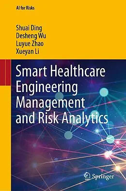 E-Book (pdf) Smart Healthcare Engineering Management and Risk Analytics von Shuai Ding, Desheng Wu, Luyue Zhao