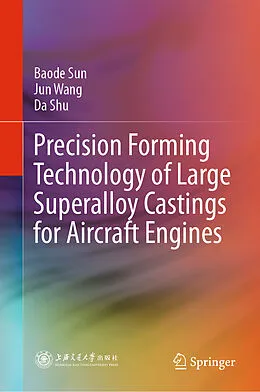 E-Book (pdf) Precision Forming Technology of Large Superalloy Castings for Aircraft Engines von Baode Sun, Jun Wang, Da Shu
