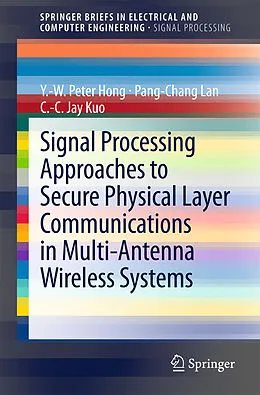 E-Book (pdf) Signal Processing Approaches to Secure Physical Layer Communications in Multi-Antenna Wireless Systems von Y. -W. Peter Hong, Pang-Chang Lan, C. -C. Jay Kuo