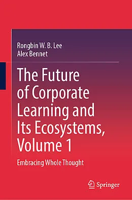 E-Book (pdf) The Future of Corporate Learning and Its Ecosystems, Volume 1 von Rongbin W. B. Lee, Alex Bennet