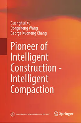 E-Book (pdf) Pioneer of Intelligent Construction - Intelligent Compaction von Guanghui Xu, Dongsheng Wang, George Kuoneng Chang