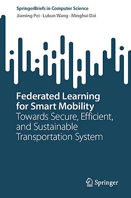 E-Book (pdf) Federated Learning for Smart Mobility von Jiaming Pei, Lukun Wang, Minghui Dai