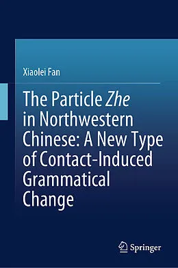 E-Book (pdf) The Particle Zhe in Northwestern Chinese: A New Type of Contact-Induced Grammatical Change von Xiaolei Fan