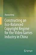 E-Book (pdf) Constructing an Eco-Balanced Copyright Regime for the Video Game Industry in China von Zhaoxia Deng