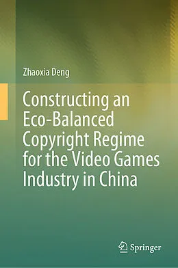 E-Book (pdf) Constructing an Eco-Balanced Copyright Regime for the Video Game Industry in China von Zhaoxia Deng