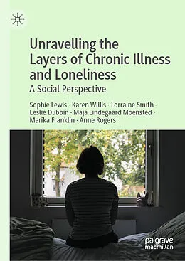 E-Book (pdf) Unravelling the Layers of Chronic Illness and Loneliness von Sophie Lewis, Karen Willis, Lorraine Smith