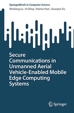 E-Book (pdf) Secure Communications in Unmanned Aerial Vehicle-Enabled Mobile Edge Computing Systems von Weidang Lu, Yu Ding, Huimei Han