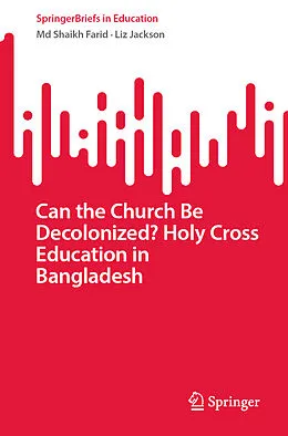 E-Book (pdf) Can the Church Be Decolonized? Holy Cross Education in Bangladesh von Md Shaikh Farid, Liz Jackson