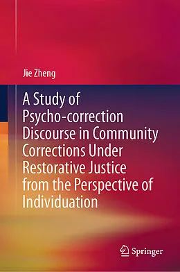 E-Book (pdf) A Study of Psycho-correction Discourse in Community Corrections Under Restorative Justice from the Perspective of Individuation von Jie Zheng