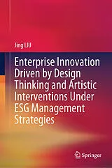 E-Book (pdf) Enterprise Innovation Driven by Design Thinking and Artistic Interventions Under ESG Management Strategies von Jing Liu