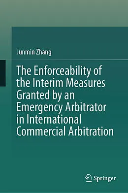 E-Book (pdf) The Enforceability of the Interim Measures Granted by an Emergency Arbitrator in International Commercial Arbitration von Junmin Zhang