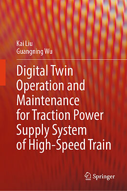 Livre Relié Digital Twin Operation and Maintenance for Traction Power Supply System of High-speed Train de Kai Liu, Guangning Wu