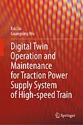 E-Book (pdf) Digital Twin Operation and Maintenance for Traction Power Supply System of High-speed Train von Kai Liu, Guangning Wu