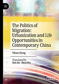 E-Book (pdf) The Politics of Migration: Urbanization and Life Opportunities in Contemporary China von Yihan Xiong
