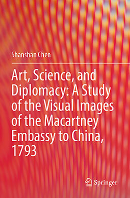 Kartonierter Einband Art, Science, and Diplomacy: A Study of the Visual Images of the Macartney Embassy to China, 1793 von Shanshan Chen