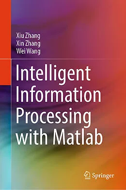 E-Book (pdf) Intelligent Information Processing with Matlab von Xiu Zhang, Xin Zhang, Wei Wang