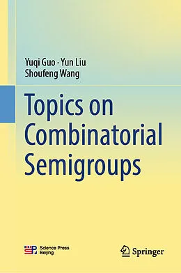 E-Book (pdf) Topics on Combinatorial Semigroups von Yuqi Guo, Yun Liu, Shoufeng Wang