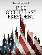 eBook (epub) 1900 or The Last President de Ingersoll Lockwood