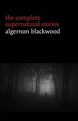E-Book (epub) Algernon Blackwood: The Complete Supernatural Stories (120+ tales of ghosts and mystery: The Willows, The Wendigo, The Listener, The Centaur, The Empty House...) (Halloween Stories) von Blackwood Algernon Blackwood