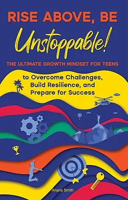 E-Book (epub) Rise Above, Be Unstoppable! The Ultimate Growth Mindset for Teens to Overcome Challenges, Build Resilience, and Prepare for Success von Ariana Smith