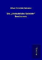 Kartonierter Einband Die  Unsterbliche Geliebte  Beethovens von Alfred Christlieb Kalischer