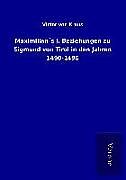 Maximilian´s I. Beziehungen zu Sigmund von Tirol in den Jahren 1490-1496