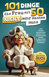 Kartonierter Einband 101 Dinge, die du mit 50 endlich nicht mehr machen musst von Leon Hartwig